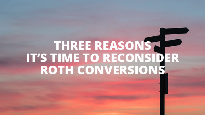 Three Reasons to Reconsider Roth Conversions
