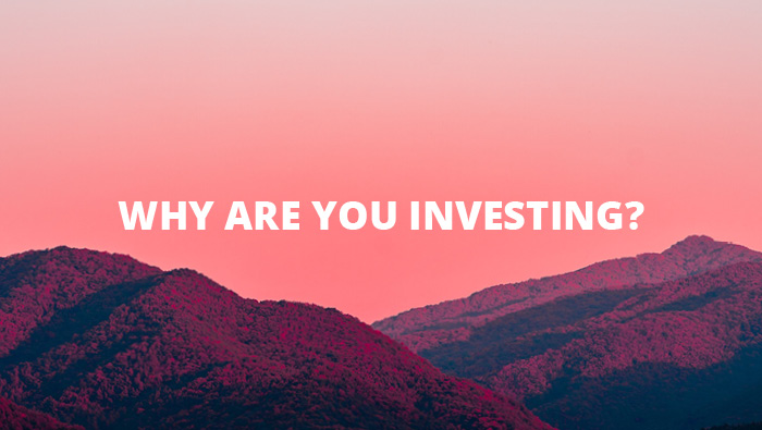 Why Are You Investing?